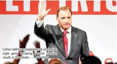  ??  ?? Lofven addresses supporters at an election night party following general election results in Stockholm. — AFP photo