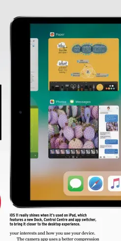  ??  ?? iOS 11 really shines when it’s used on iPad, which features a new Dock, Control Centre and app switcher, to bring it closer to the desktop experience.