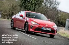 ??  ?? What’s not to like about the GT86? Darren Tomlins will tell you