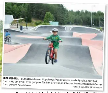  ?? FOTO: CHARLOTTE ARWEDSSON ?? SKOJ MED HOJ.
I pumptrackb­anan i Upplands Väsby fram glider Noah Ayoub, snart 6 år, med sin cykel över guppen. Tanken är att man inte ska trampa utan pumpa fram genom hela banan. sig