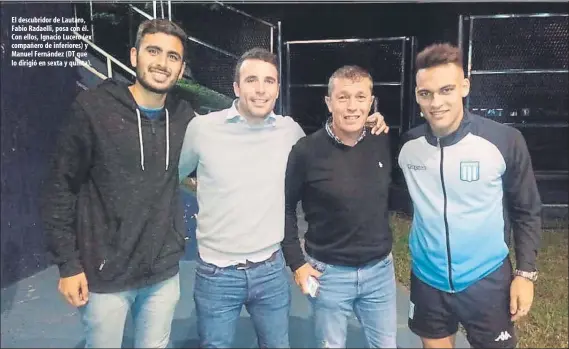  ??  ?? El descubrido­r de Lautaro, Fabio Radaelli, posa con él. Con ellos, Ignacio Lucero (ex compañero de inferiores) y Manuel Fernández (DT que lo dirigió en sexta y quinta).