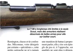  ??  ?? La 7-08 a longtemps été limitée à la seule Scout, mais des armuriers réalisent désormais de belles armes pour elle sur boîtier court.