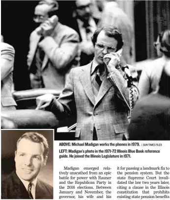  ??  ?? ABOVE: Michael Madigan works the phones in 1979.
| SUN- TIMES FILES LEFT: Madigan’s photo in the 1971- 72 Illinois Blue Book reference guide. He joined the Illinois Legislatur­e in 1971.