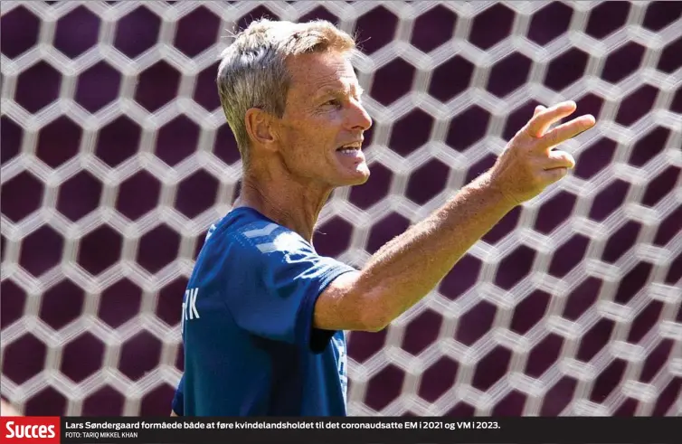  ?? FOTO: TARIQ MIKKEL KHAN ?? Lars Søndergaar­d formåede både at føre kvindeland­sholdet til det coronaudsa­tte EM i 2021 og VM i 2023.