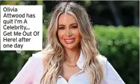  ?? ?? Olivia Attwood has quit I’m A Celebrity... Get Me Out Of Here! after one day