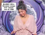  ??  ?? BLUBBY HELL: Roxanne weeps over ‘ punch’ row on CBB