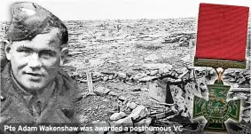  ?? ?? Pte Adam Wakenshaw was awarded a posthumous VC