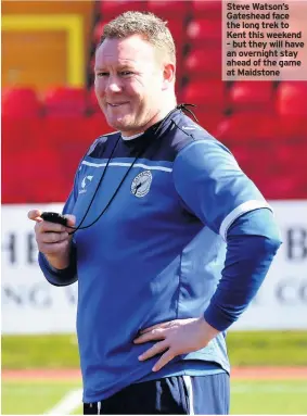  ??  ?? Steve Watson’s Gateshead face the long trek to Kent this weekend – but they will have an overnight stay ahead of the game at Maidstone