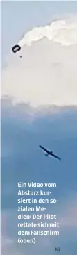  ?? KK ?? Ein Video vom Absturz kursiert in den sozialen Medien: Der Pilot rettete sich mit dem Fallschirm (oben)
