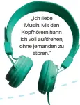  ??  ?? „Ich liebe Musik. Mit den Kopfhörern kann ich voll aufdrehen, ohne jemanden zu stören.“