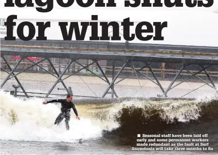  ??  ?? Seasonal staff have been laid off early and some permanent workers made redundant as the fault at Surf Snowdonia will take three months to fix