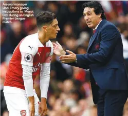  ??  ?? Arsenal manager Unai Emery giving instructio­ns to Mesut Ozil during an English Premier League match.