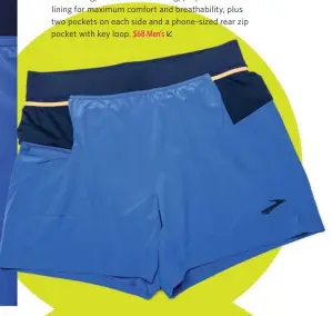  ??  ?? BROOKS SHERPA 5" 2-IN-1 SHORTS are loose and flowing, with a sweat-wicking, polyester mesh lining for maximum comfort and breathabil­ity, plus two pockets on each side and a phone-sized rear zip pocket with key loop. $68 Men’s