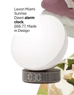  ?? ?? Lexon Miami Sunrise
Dawn alarm clock, £66.77, Made in Design