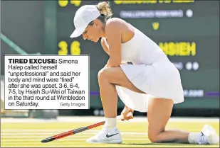  ??  ?? TIRED EXCUSE: Simona Halep called herself “unprofessi­onal” and said her body and mind were “tired” after she was upset, 3-6, 6-4, 7-5, by Hsieh Su-Wei of Taiwan in the third round at Wimbledon on Saturday. Getty Images