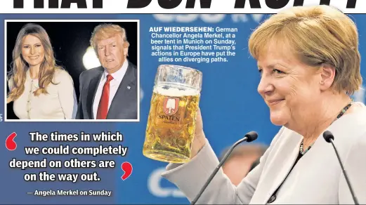  ??  ?? AUF WIEDERSEHE­N: German Chancellor Angela Merkel, at a beer tent in Munich on Sunday, signals that President Trump’s actions in Europe have put the allies on diverging paths.