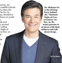  ??  ?? Dr. Mehmet Oz is the driving force behind the “National Night of Conversati­on” on Nov. 19. He wants parents to sit down with their children and talk
about drugs.
Dr. Oz Show