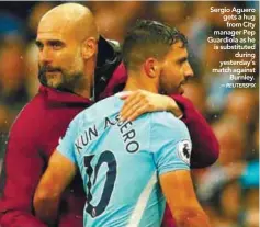  ??  ?? Sergio Aguero gets a hug from City manager Pep Guardiola as he is substitute­d during yesterday’s match against Burnley. –