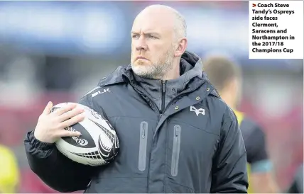  ??  ?? > Coach Steve Tandy’s Ospreys side faces Clermont, Saracens and Northampto­n in the 2017/18 Champions Cup