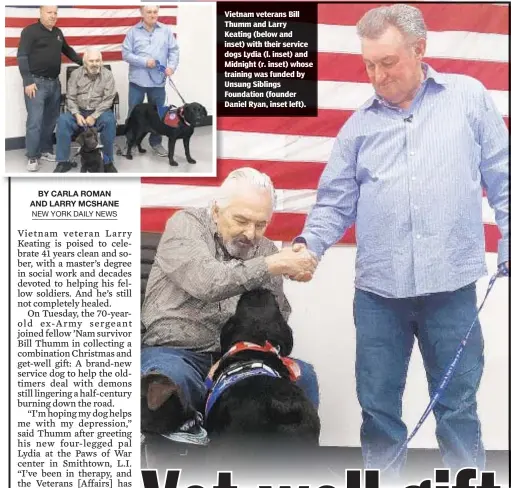  ??  ?? Vietnam veterans Bill Thumm and Larry Keating (below and inset) with their service dogs Lydia (l. inset) and Midnight (r. inset) whose training was funded by Unsung Siblings Foundation (founder Daniel Ryan, inset left).