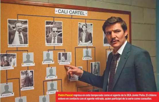  ??  ?? Pedro Pascal regresa en esta temporada como el agente de la DEA Javier Peña. El chileno estuvo en contacto con el agente retirado, quien participó de la serie como consultor.