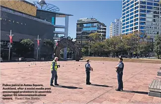  ?? Photo / Alex Burton ?? Police patrol in Aotea Square, Auckland, after a social media post encouraged protestors to assemble against 5G telecommun­ications towers.