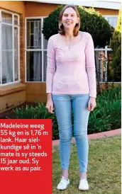  ??  ?? Madeleine weeg 55 kg en is 1,76 m lank. Haar sielkundig­e sê in ’n mate is sy steeds 15 jaar oud. Sy werk as au pair.