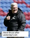  ??  ?? Steve Bruce after yesterday’s win