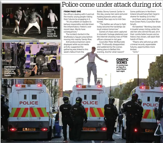  ??  ?? CONTAINED The incident centred on Shaftesbur­y Square
DISGRACE Objects were thrown in Sandy Row
CHAOTIC SCENES A young man on top of a Land Rover last night