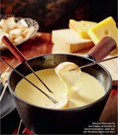  ?? ?? Welchen Käse man für sein Fondue verwendet, ist Geschmacks­sache. Jeder Alpoder Bergkäse eignet sich dazu.
