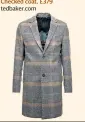  ??  ?? Checked coat, £379 tedbaker.com