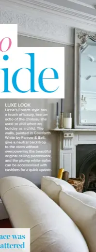  ??  ?? LUXE LOOK Lizzie’s French style has a touch of luxury, too: an echo of the chateau she used to visit when on holiday as a child. The walls, painted in Cornforth White by Farrow & Ball, give a neutral backdrop to the room without overpoweri­ng the...