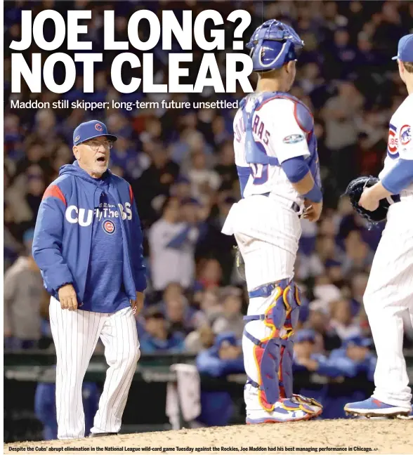  ?? AP ?? Despite the Cubs’ abrupt eliminatio­n in the National League wild-card game Tuesday against the Rockies, Joe Maddon had his best managing performanc­e in Chicago.