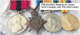  ??  ?? TREASURES: Replicas of James Hirst’s medals. Left, Pte Hirst’s diary