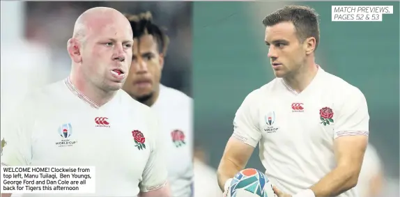  ??  ?? WELCOME HOME! Clockwise from top left, Manu Tuilagi, Ben Youngs, George Ford and Dan Cole are all back for Tigers this afternoon MATCH PREVIEWS, PAGES 52 & 53