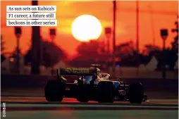  ??  ?? As sun sets on Kubica’s F1 career, a future still beckons in other series