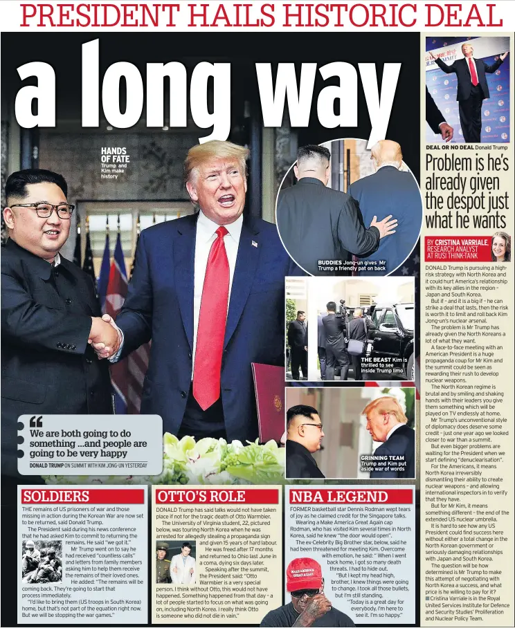  ??  ?? HANDS OF FATE Trump and Kim make history BUDDIES Jong-un gives Mr Trump a friendly pat on backTHE BEAST Kim is thrilled to see inside Trump limo GRINNING TEAM Trump and Kim put aside war of words