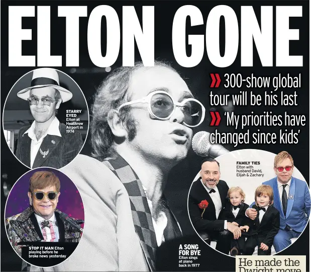  ??  ?? STARRY EYED Elton at Heathrow Airport in 1974 STOP IT MAN Elton playing before he broke news yesterday A SONG FOR BYE Elton sings at piano back in 1977 FAMILY TIES Elton with husband David, Elijah & Zachary