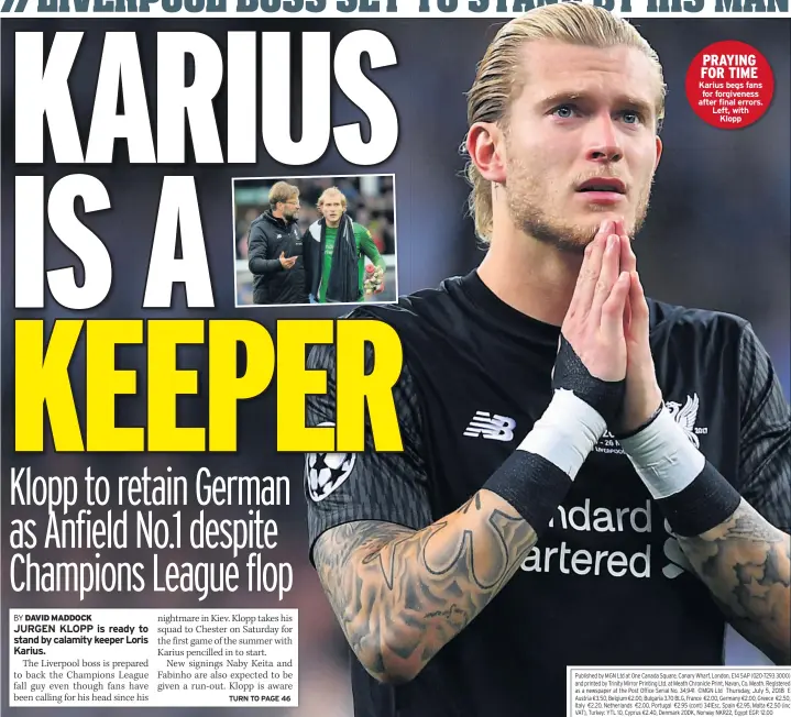  ??  ?? PRAYING FOR TIME Karius begs fans for forgivenes­s after final errors. Left, with Klopp Published by MGN Ltd at One Canada Square, Canary Wharf, London, E14 5AP (020-7293 3000) and printed by Trinity Mirror Printing Ltd. at Meath Chronicle Print, Navan,...