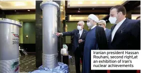  ??  ?? Iranian president Hassan Rouhani, second right,at an exhibition of Iran’s nuclear achievemen­ts