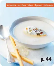  ??  ?? p. 44 Velouté de chou-fleur, chèvre, câpres et raisins secs