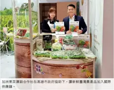  ??  ?? 加洲果菜運銷合作社在­高雄市政府協助下，讓新鮮臺灣農產品加入­國際供應鏈。