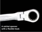  ??  ?? A ratchet spanner with a flexible head.