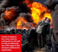  ??  ?? Carbon footprint: fire crews work to extinguish an oil well in Iraq set ablaze by Isis; a fire rages in the Amazon rainforest in September.