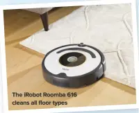  ??  ?? THE IROBOT ROOMBA 616 CLEANS ALL FLOOR TYPES