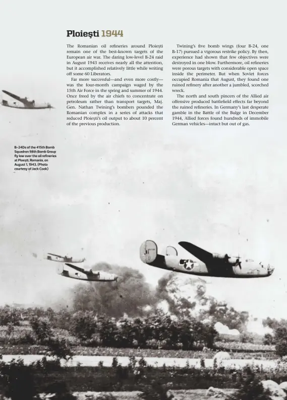  ??  ?? B-24Ds of the 415th Bomb Squadron 98th Bomb Group fly low over the oil refineries at Ploeşti, Romania, on August 1, 1943. (Photo courtesy of Jack Cook)