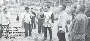  ??  ?? FRANCIS (tengah) meninjau tapak cadangan pembinaan dewan terbuka SK Tanjung Batu.