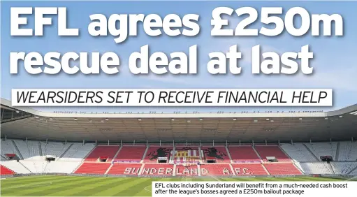  ??  ?? EFL clubs including Sunderland will benefit from a much-needed cash boost after the league’s bosses agreed a £250m bailout package