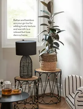  ?? ?? Rattan and bamboo are your go-tos for adding lovely texture and warmth to a relaxed but luxe deco scheme.