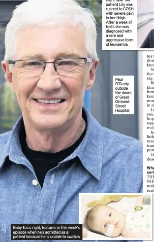  ??  ?? Baby Ezra, right, features in this week’s episode when he’s admitted as a patient because he is unable to swallow Paul O’grady outside the doors of Great Ormond Street Hospital